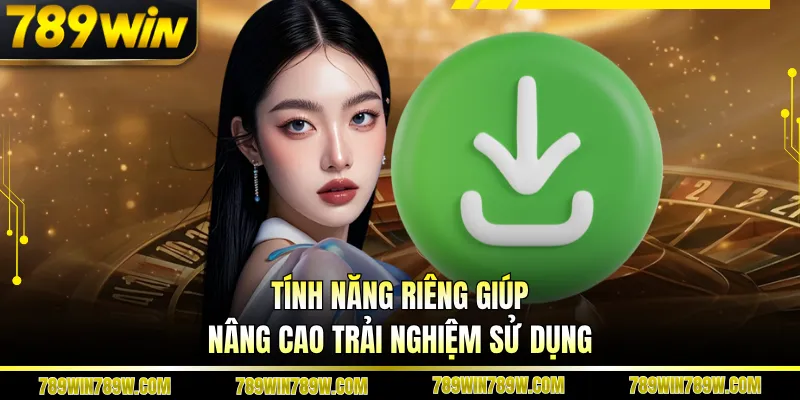 Tính năng riêng giúp nâng cao trải nghiệm sử dụng